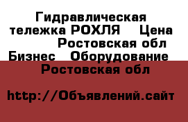 Гидравлическая тележка(РОХЛЯ) › Цена ­ 6 000 - Ростовская обл. Бизнес » Оборудование   . Ростовская обл.